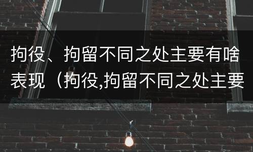 拘役、拘留不同之处主要有啥表现（拘役,拘留不同之处主要有啥表现和影响）