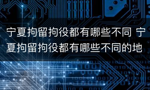 宁夏拘留拘役都有哪些不同 宁夏拘留拘役都有哪些不同的地方
