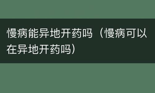 慢病能异地开药吗（慢病可以在异地开药吗）