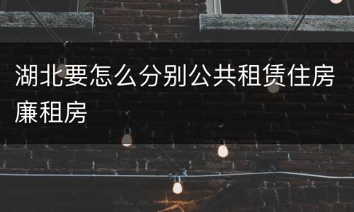 湖北要怎么分别公共租赁住房廉租房