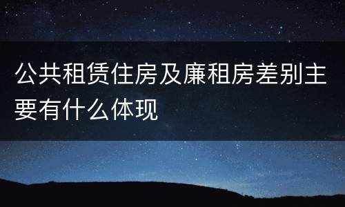 公共租赁住房及廉租房差别主要有什么体现