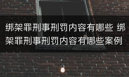 绑架罪刑事刑罚内容有哪些 绑架罪刑事刑罚内容有哪些案例