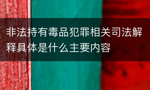 非法持有毒品犯罪相关司法解释具体是什么主要内容