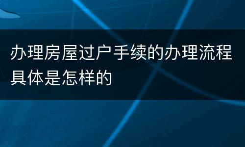 办理房屋过户手续的办理流程具体是怎样的
