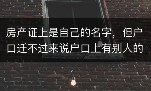 房产证上是自己的名字，但户口迁不过来说户口上有别人的名字，怎么办