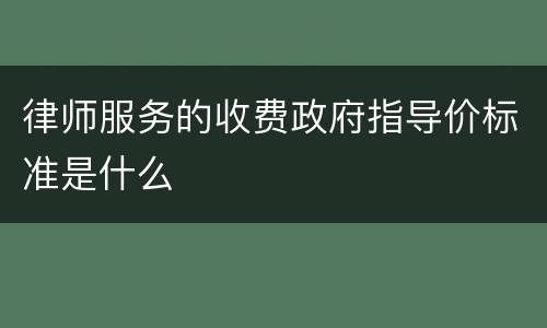 律师服务的收费政府指导价标准是什么