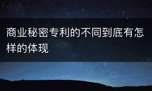 商业秘密专利的不同到底有怎样的体现