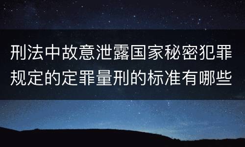 刑法中故意泄露国家秘密犯罪规定的定罪量刑的标准有哪些