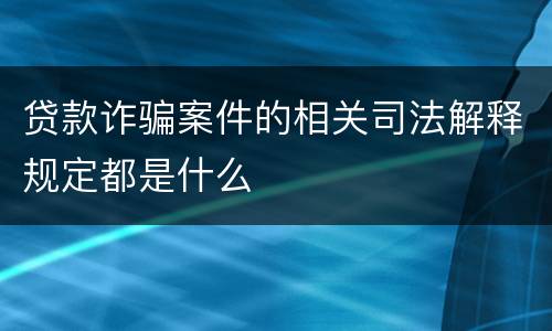 贷款诈骗案件的相关司法解释规定都是什么