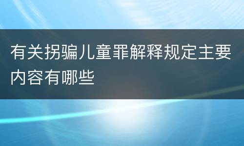 有关拐骗儿童罪解释规定主要内容有哪些