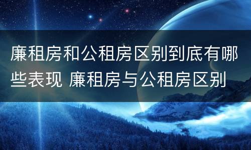 廉租房和公租房区别到底有哪些表现 廉租房与公租房区别