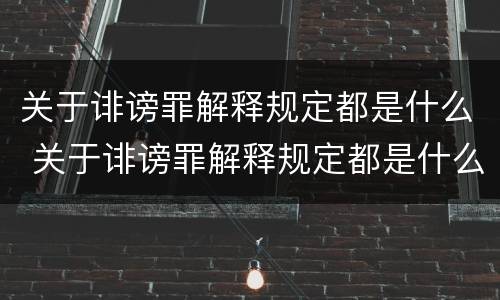 关于诽谤罪解释规定都是什么 关于诽谤罪解释规定都是什么意思