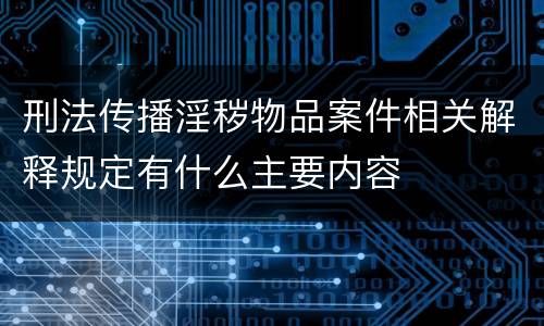 刑法传播淫秽物品案件相关解释规定有什么主要内容