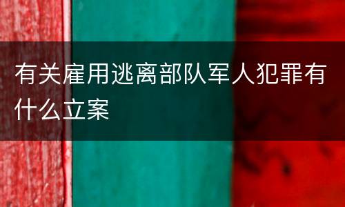 有关雇用逃离部队军人犯罪有什么立案