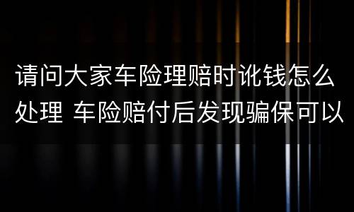 请问大家车险理赔时讹钱怎么处理 车险赔付后发现骗保可以协商退还吗
