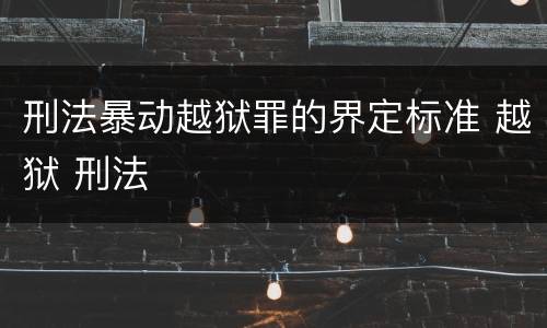 刑法暴动越狱罪的界定标准 越狱 刑法