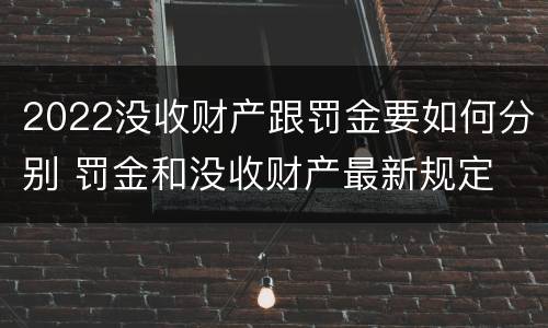 2022没收财产跟罚金要如何分别 罚金和没收财产最新规定