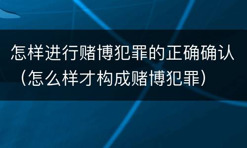 怎样进行赌博犯罪的正确确认（怎么样才构成赌博犯罪）