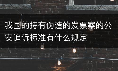我国的持有伪造的发票案的公安追诉标准有什么规定
