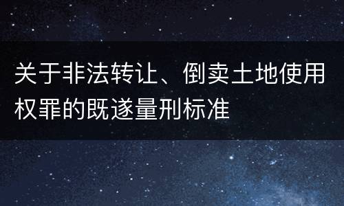 关于非法转让、倒卖土地使用权罪的既遂量刑标准