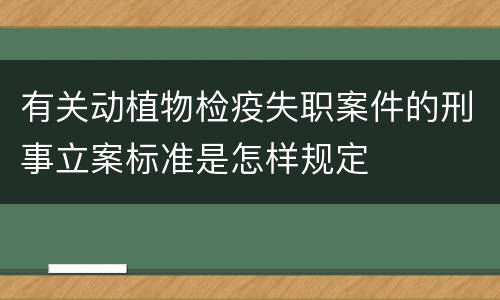 有关动植物检疫失职案件的刑事立案标准是怎样规定