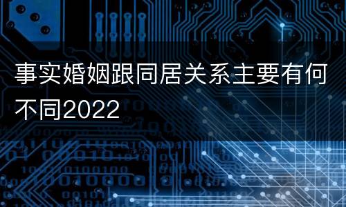 事实婚姻跟同居关系主要有何不同2022