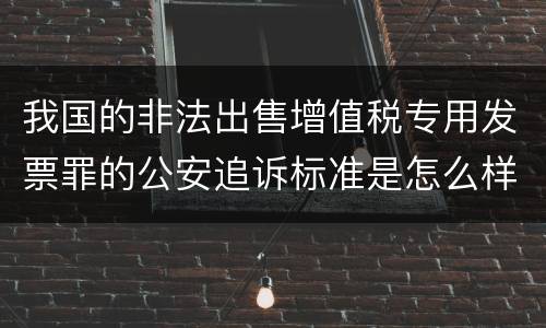 我国的非法出售增值税专用发票罪的公安追诉标准是怎么样规定