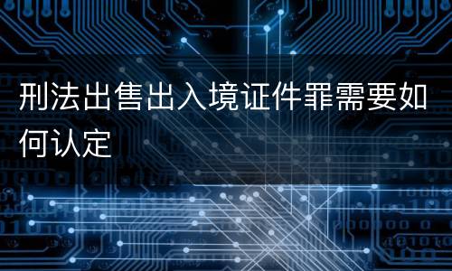 刑法出售出入境证件罪需要如何认定