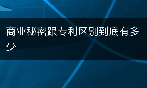 商业秘密跟专利区别到底有多少