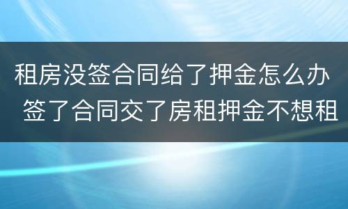 租房没签合同给了押金怎么办 签了合同交了房租押金不想租