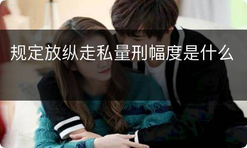 规定放纵走私量刑幅度是什么