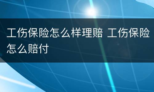 工伤保险怎么样理赔 工伤保险怎么赔付