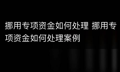 挪用专项资金如何处理 挪用专项资金如何处理案例