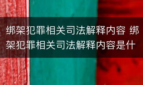 绑架犯罪相关司法解释内容 绑架犯罪相关司法解释内容是什么