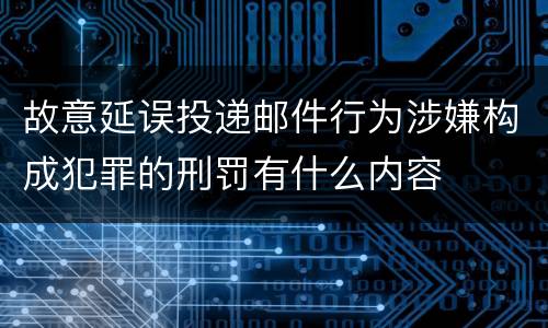 故意延误投递邮件行为涉嫌构成犯罪的刑罚有什么内容