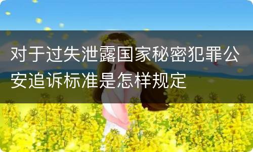 对于过失泄露国家秘密犯罪公安追诉标准是怎样规定