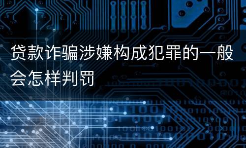 贷款诈骗涉嫌构成犯罪的一般会怎样判罚