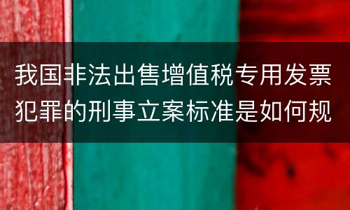 我国非法出售增值税专用发票犯罪的刑事立案标准是如何规定