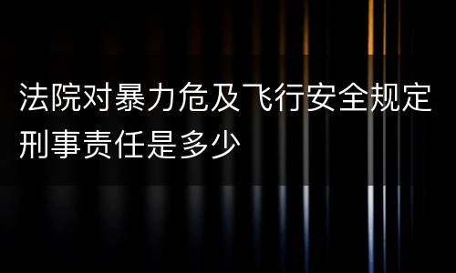 法院对暴力危及飞行安全规定刑事责任是多少