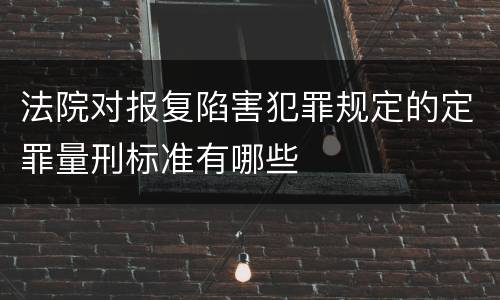 法院对报复陷害犯罪规定的定罪量刑标准有哪些
