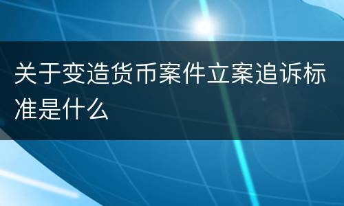 关于变造货币案件立案追诉标准是什么