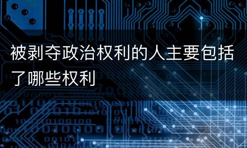 被剥夺政治权利的人主要包括了哪些权利