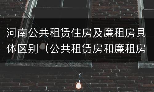 河南公共租赁住房及廉租房具体区别（公共租赁房和廉租房）