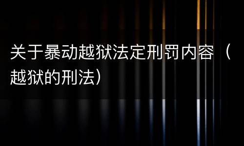 关于暴动越狱法定刑罚内容（越狱的刑法）