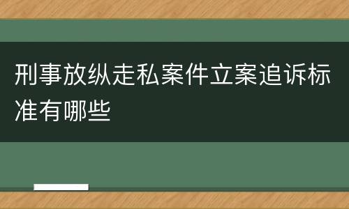 刑事放纵走私案件立案追诉标准有哪些