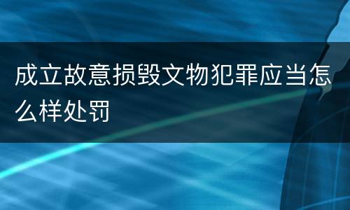 成立故意损毁文物犯罪应当怎么样处罚