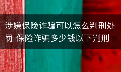 涉嫌保险诈骗可以怎么判刑处罚 保险诈骗多少钱以下判刑