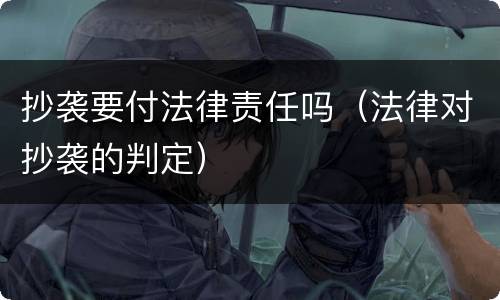 抄袭要付法律责任吗（法律对抄袭的判定）
