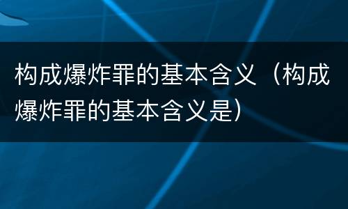 构成爆炸罪的基本含义（构成爆炸罪的基本含义是）