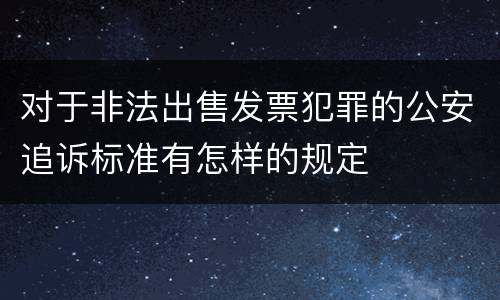 对于非法出售发票犯罪的公安追诉标准有怎样的规定